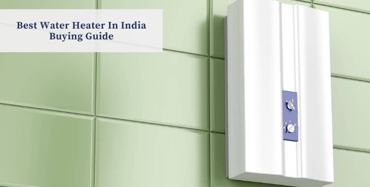 Best Water Heater In India Buying Guide